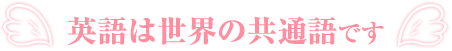 英語は世界の共通語です
